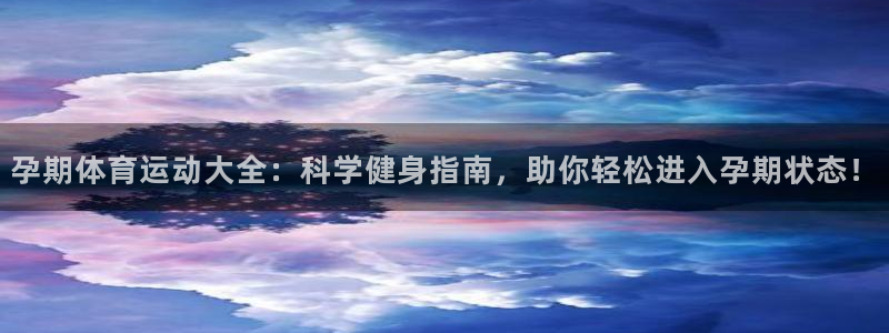 孕期体育运动大全：科学健身指南，助你轻松进入孕期状态！