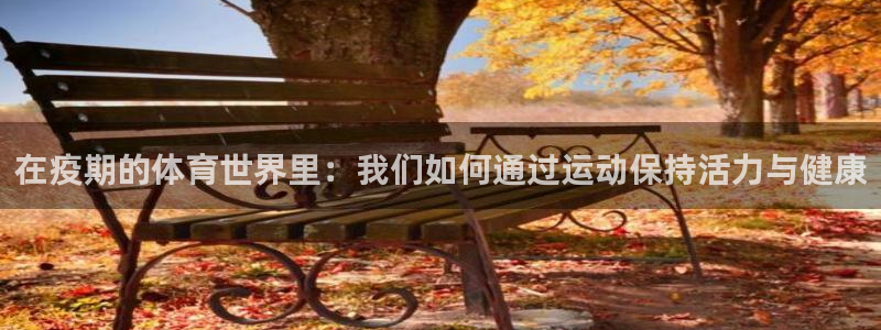 在疫期的体育世界里：我们如何通过运动保持活力与健康