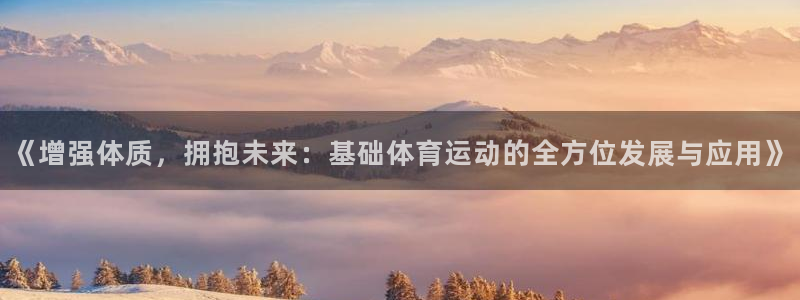 《增强体质，拥抱未来：基础体育运动的全方位发展与应用》
